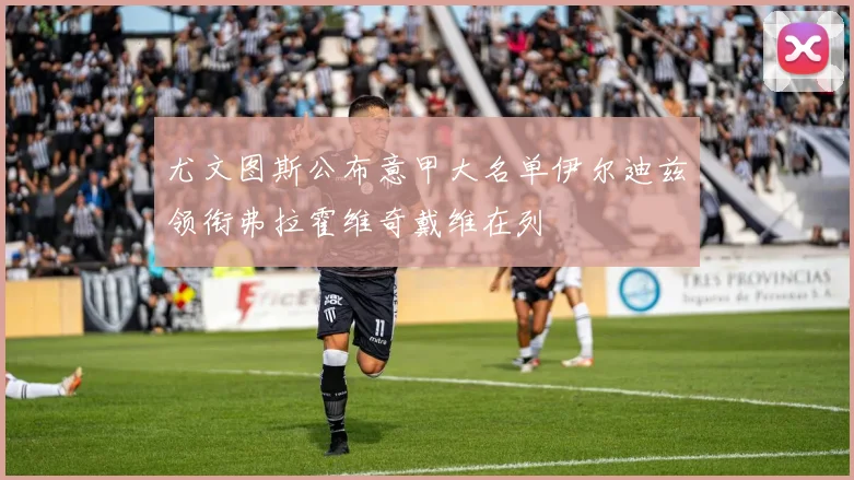 尤文图斯公布意甲大名单伊尔迪兹领衔弗拉霍维奇戴维在列