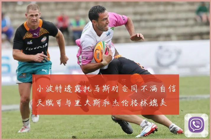 小波特透露托马斯对合同不满自信天赋可与里夫斯和杰伦格林媲美