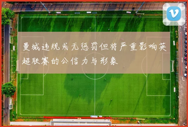 曼城违规或无惩罚但将严重影响英超联赛的公信力与形象