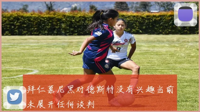 拜仁慕尼黑对德斯特没有兴趣当前未展开任何谈判