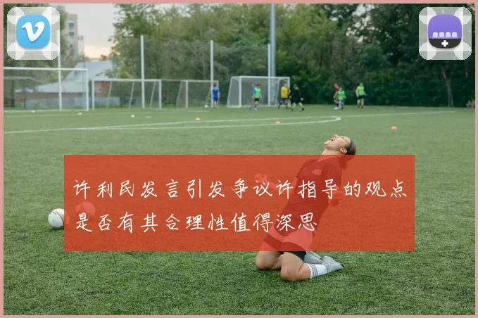 许利民发言引发争议许指导的观点是否有其合理性值得深思