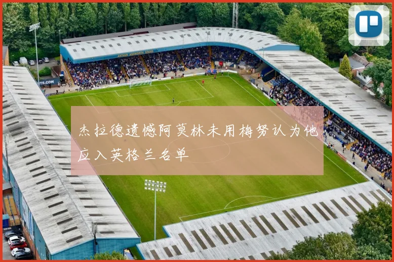 杰拉德遗憾阿莫林未用梅努认为他应入英格兰名单