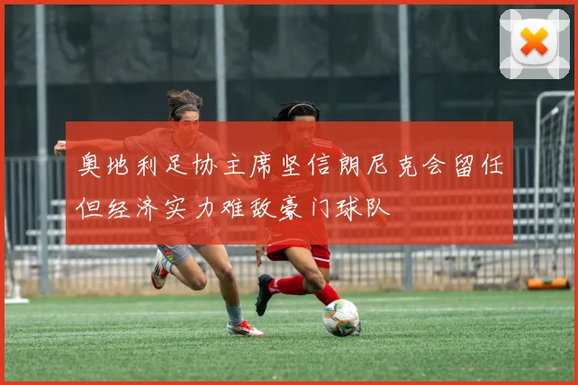 奥地利足协主席坚信朗尼克会留任但经济实力难敌豪门球队