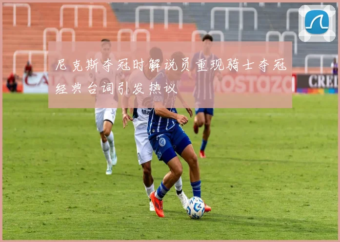 尼克斯夺冠时解说员重现骑士夺冠经典台词引发热议