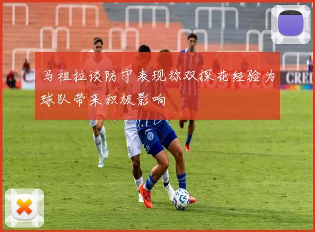 马祖拉谈防守表现称双探花经验为球队带来积极影响